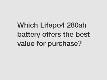 Which Lifepo4 280ah battery offers the best value for purchase?