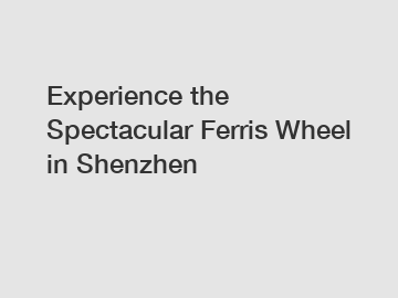 Experience the Spectacular Ferris Wheel in Shenzhen