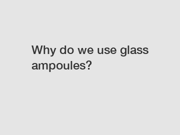 Why do we use glass ampoules?