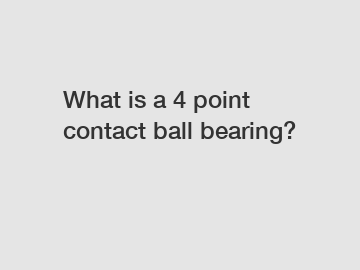 What is a 4 point contact ball bearing?