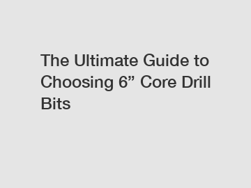 The Ultimate Guide to Choosing 6” Core Drill Bits