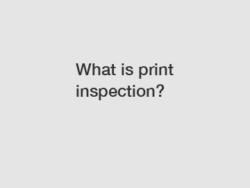 What is print inspection?