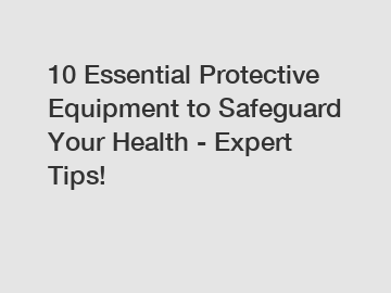 10 Essential Protective Equipment to Safeguard Your Health - Expert Tips!