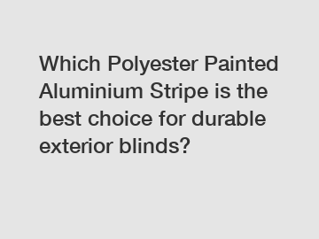 Which Polyester Painted Aluminium Stripe is the best choice for durable exterior blinds?