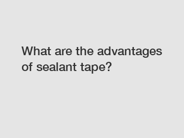 What are the advantages of sealant tape?