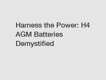 Harness the Power: H4 AGM Batteries Demystified