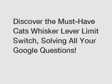 Discover the Must-Have Cats Whisker Lever Limit Switch, Solving All Your Google Questions!