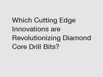 Which Cutting Edge Innovations are Revolutionizing Diamond Core Drill Bits?