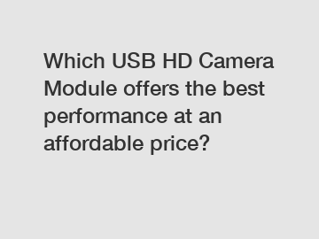 Which USB HD Camera Module offers the best performance at an affordable price?