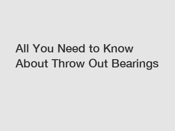 All You Need to Know About Throw Out Bearings