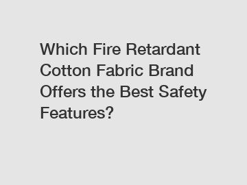 Which Fire Retardant Cotton Fabric Brand Offers the Best Safety Features?