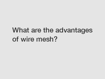What are the advantages of wire mesh?
