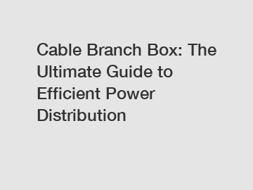 Cable Branch Box: The Ultimate Guide to Efficient Power Distribution