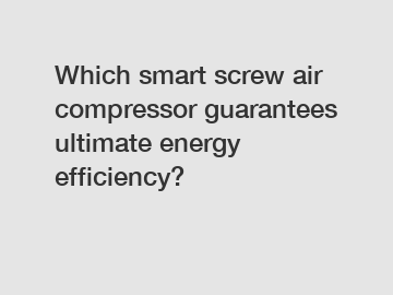 Which smart screw air compressor guarantees ultimate energy efficiency?