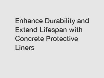 Enhance Durability and Extend Lifespan with Concrete Protective Liners