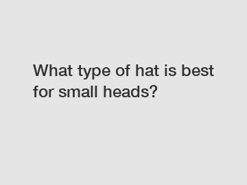 What type of hat is best for small heads?