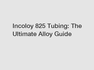 Incoloy 825 Tubing: The Ultimate Alloy Guide