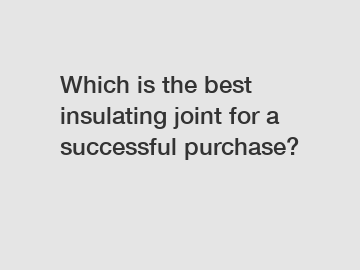 Which is the best insulating joint for a successful purchase?