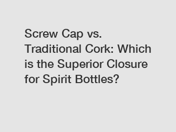 Screw Cap vs. Traditional Cork: Which is the Superior Closure for Spirit Bottles?