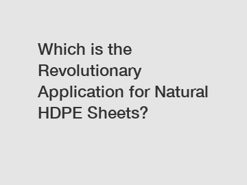 Which is the Revolutionary Application for Natural HDPE Sheets?