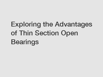 Exploring the Advantages of Thin Section Open Bearings