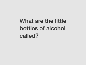 What are the little bottles of alcohol called?