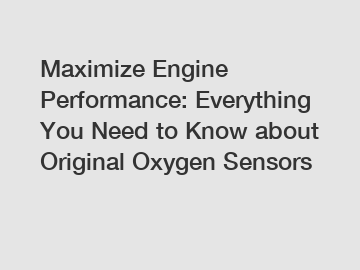 Maximize Engine Performance: Everything You Need to Know about Original Oxygen Sensors