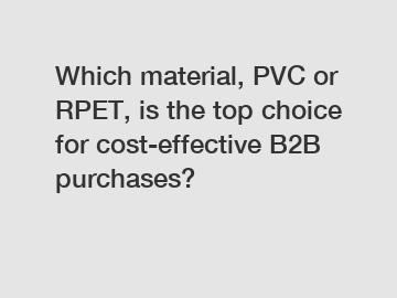 Which material, PVC or RPET, is the top choice for cost-effective B2B purchases?