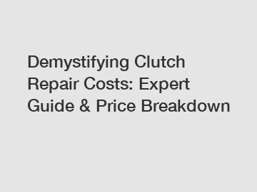 Demystifying Clutch Repair Costs: Expert Guide & Price Breakdown