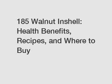 185 Walnut Inshell: Health Benefits, Recipes, and Where to Buy