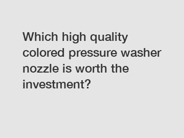 Which high quality colored pressure washer nozzle is worth the investment?