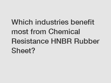 Which industries benefit most from Chemical Resistance HNBR Rubber Sheet?