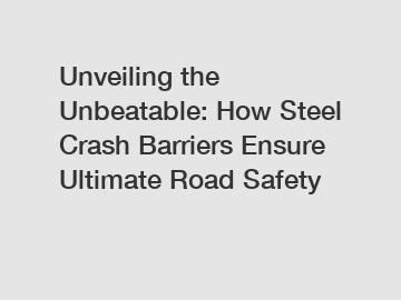 Unveiling the Unbeatable: How Steel Crash Barriers Ensure Ultimate Road Safety