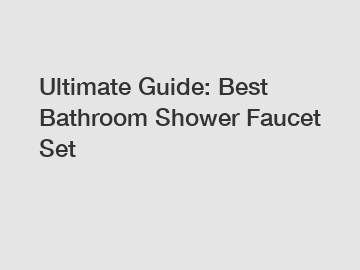 Ultimate Guide: Best Bathroom Shower Faucet Set