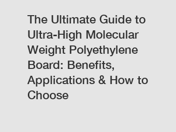 The Ultimate Guide to Ultra-High Molecular Weight Polyethylene Board: Benefits, Applications & How to Choose