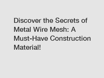 Discover the Secrets of Metal Wire Mesh: A Must-Have Construction Material!