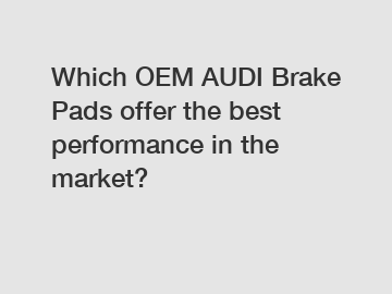 Which OEM AUDI Brake Pads offer the best performance in the market?
