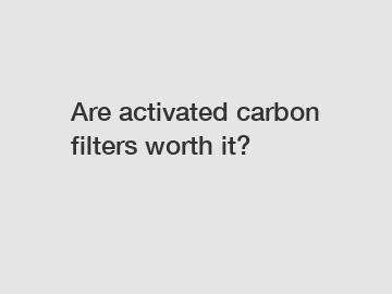 Are activated carbon filters worth it?