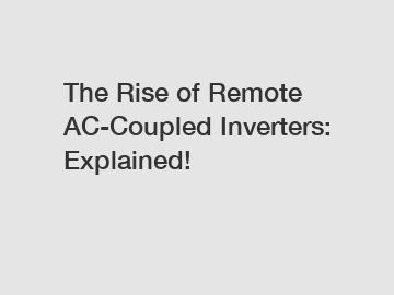 The Rise of Remote AC-Coupled Inverters: Explained!