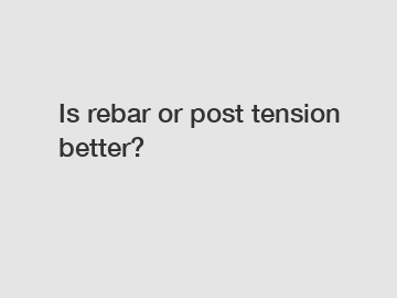 Is rebar or post tension better?