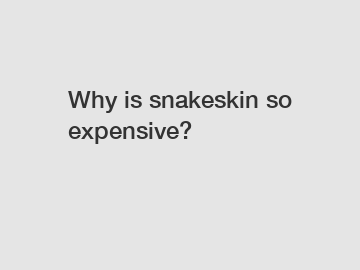 Why is snakeskin so expensive?