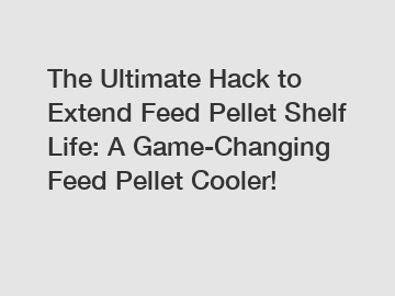 The Ultimate Hack to Extend Feed Pellet Shelf Life: A Game-Changing Feed Pellet Cooler!