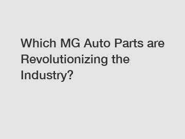 Which MG Auto Parts are Revolutionizing the Industry?