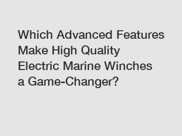 Which Advanced Features Make High Quality Electric Marine Winches a Game-Changer?