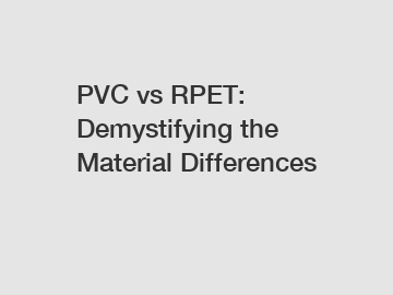 PVC vs RPET: Demystifying the Material Differences