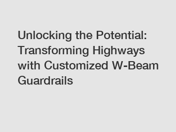 Unlocking the Potential: Transforming Highways with Customized W-Beam Guardrails