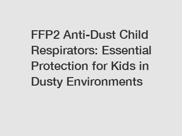 FFP2 Anti-Dust Child Respirators: Essential Protection for Kids in Dusty Environments