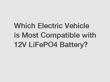 Which Electric Vehicle is Most Compatible with 12V LiFePO4 Battery?