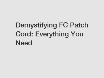 Demystifying FC Patch Cord: Everything You Need
