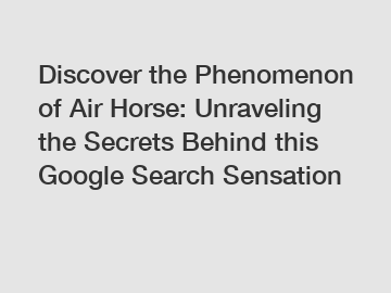 Discover the Phenomenon of Air Horse: Unraveling the Secrets Behind this Google Search Sensation